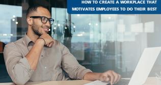 How To Create A Workplace That Motivates Employees To Do Their Best